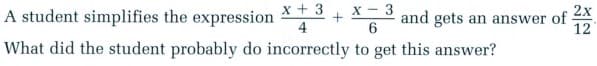 x + 3
A student simplifies the expression
X - 3
6
2x
and gets an answer of
12
What did the student probably do incorrectly to get this answer?
