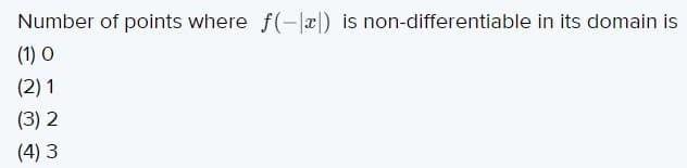 Number of points where f(-lx|) is non-differentiable in its domain is
(1) O
(2) 1
(3) 2
(4) 3
