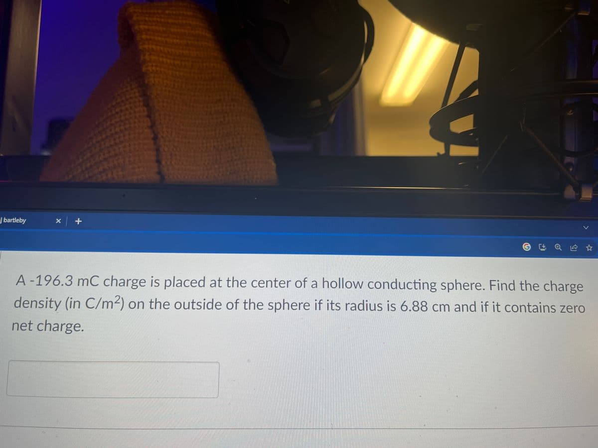 | bartleby
x +
A-196.3 mC charge is placed at the center of a hollow conducting sphere. Find the charge
density (in C/m²2) on the outside of the sphere if its radius is 6.88 cm and if it contains zero
net charge.