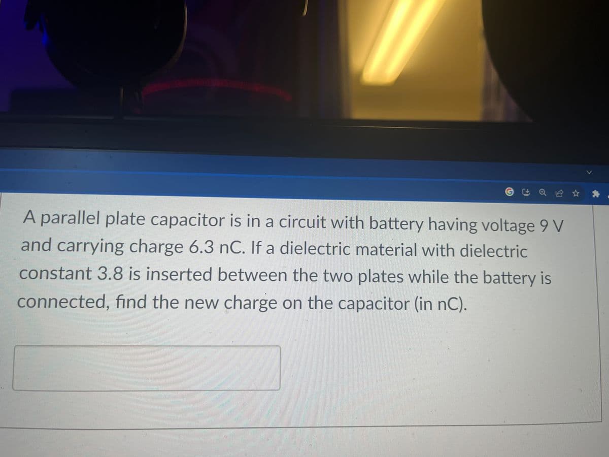 @白☆:
A parallel plate capacitor is in a circuit with battery having voltage 9 V
and carrying charge 6.3 nC. If a dielectric material with dielectric
constant 3.8 is inserted between the two plates while the battery is
connected, find the new charge on the capacitor (in nC).
C