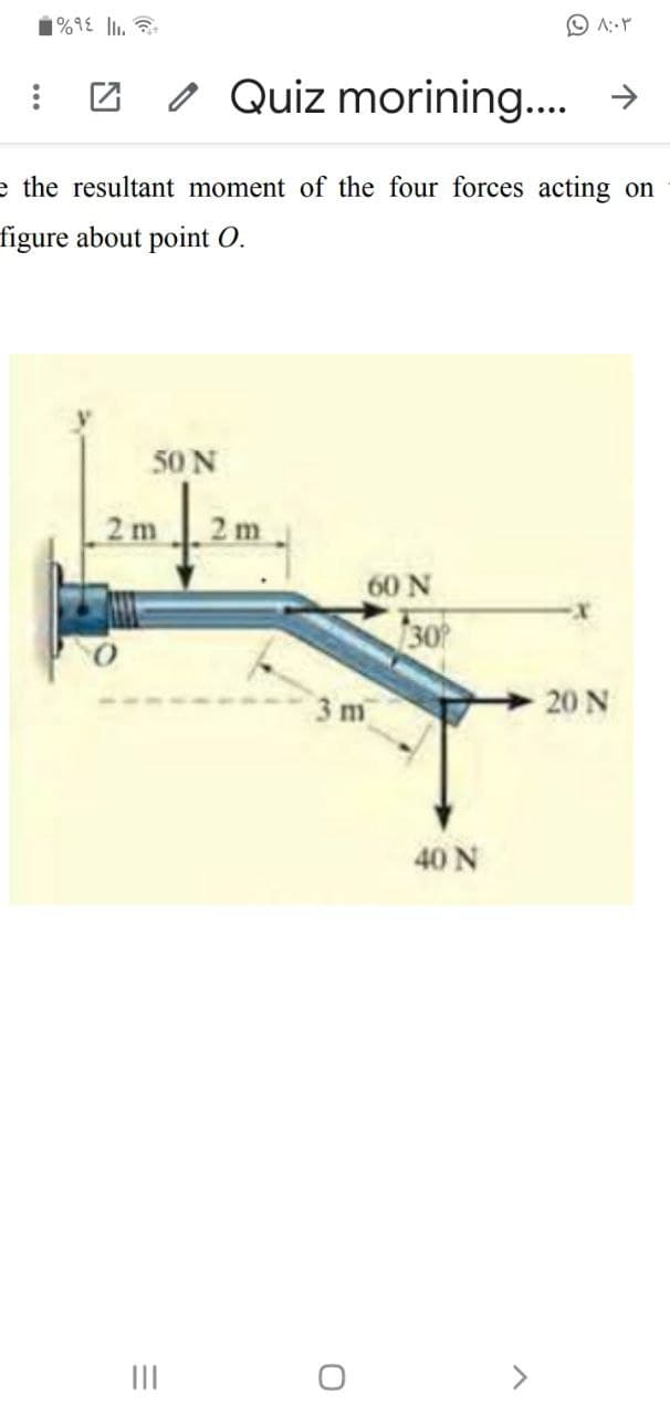 1%9E lI.
: 2 I Quiz morining... →
e the resultant moment of the four forces acting on
figure about point O.
50 N
2 m
60 N
30
3 m
20 N
40 N
II
