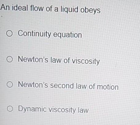 An ideal flow of a liquid obeys
O Continuity equation
O Newton's law of viscosity
O Newton's second law of motion
O Dynamic viscosity law
