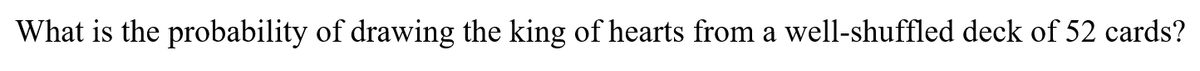 What is the probability of drawing the king of hearts from a well-shuffled deck of 52 cards?
