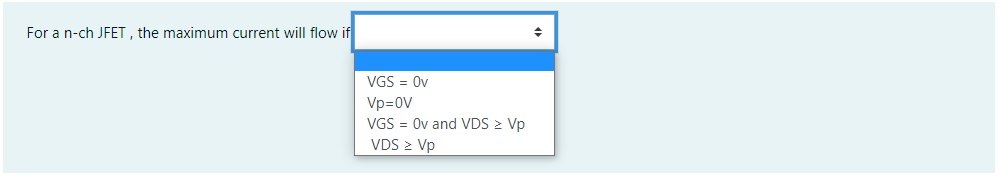 For a n-ch JFET , the maximum current will flow if
VGS = Ov
Vp=0V
VGS = Ov and VDS > Vp
VDS > Vp
