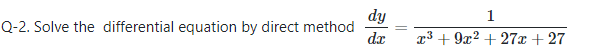 dy
Q-2. Solve the differential equation by direct method
da
1
x3 + 9x? + 27x + 27
