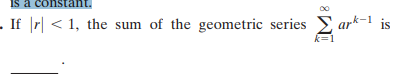 is a constant.
. If |r| < 1, the sum of the geometric series
E ark-1 is
k=1
