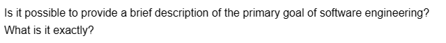 Is it possible to provide a brief description of the primary goal of software engineering?
What is it exactly?