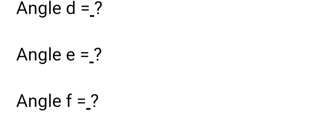 Angle d = ?
Angle e =_?
Angle f = ?