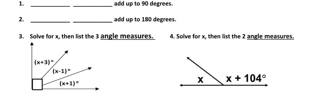 1.
2.
3. Solve for x, then list the 3 angle measures.
(x+3)°
(x-1)⁰
add up to 90 degrees.
add up to 180 degrees.
(x+1)°
4. Solve for x, then list the 2 angle measures.
X
x + 104°