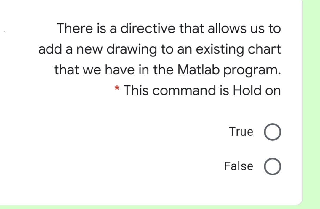 There is a directive that allows us to
add a new drawing to an existing chart
that we have in the Matlab program.
* This command is Hold on
True
False

