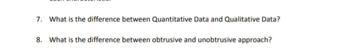 7. What is the difference between Quantitative Data and Qualitative Data?
8. What is the difference between obtrusive and unobtrusive approach?