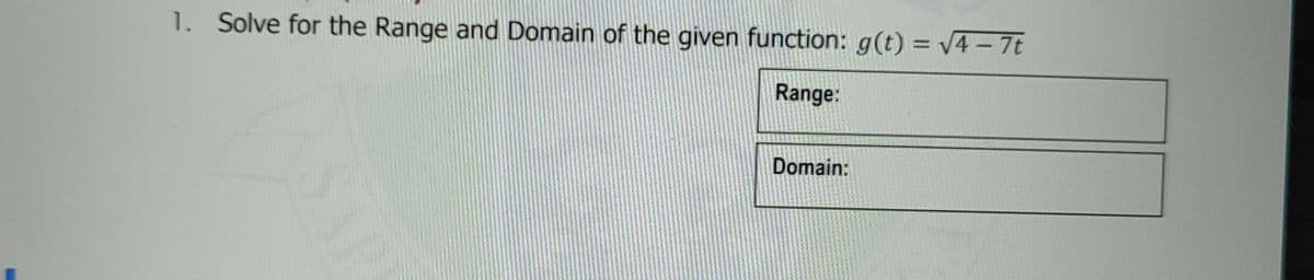 1. Solve for the Range and Domain of the given function: g(t) = V4 - 7t
Range:
Domain:
SAP
