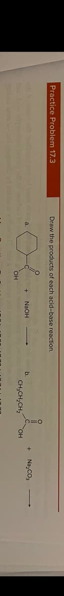 Practice Problem 17.3
Draw the products of each acid-base reaction.
b.
Na,CO3
a.
NaOH
CH;CH,CH,
Он
HO
be a od
