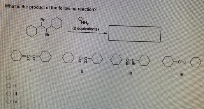 ONH₂
What is the product of the following reaction?
(2 equivalents)
Br
01
OI
Ill
OIV
Br
000
C=C
HH
11
o
Br Br
OCCO
CEC
IV