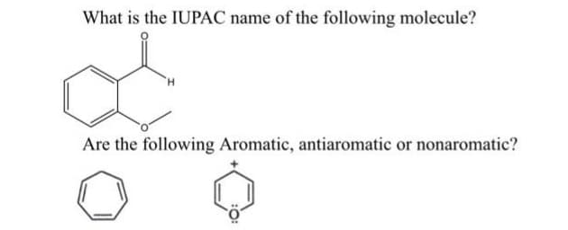 What is the IUPAC name of the following molecule?
Are the following Aromatic, antiaromatic or nonaromatic?