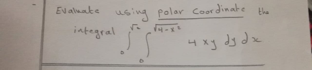 Ev aluate wsing polar Coordinate
the
integral
4-x2
4 xy dy dx
