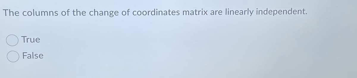 The columns of the change of coordinates matrix are linearly independent.
True
False