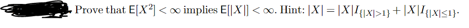 Prove that E[X2] <
<∞ implies E[[X] <∞. Hint: |X| = |X|I{|X|>1} + |X|I{\X\<1}.