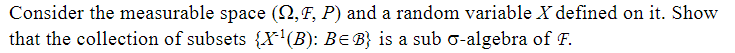 Consider the measurable space (N, F, P) and a random variable X defined on it. Show
that the collection of subsets {X-¹(B): B= B) is a sub o-algebra of F.