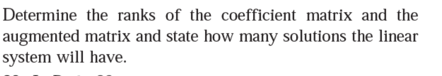 Determine the ranks of the coefficient matrix and the
augmented matrix and state how many solutions the linear
system will have.