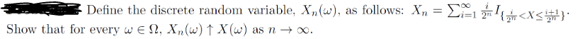 Define the discrete random variable, X₁(w), as follows: Xn = Ei=121{< X<} *
Show that for every w E, Xn(w) ↑ X(w) as n → ∞0.