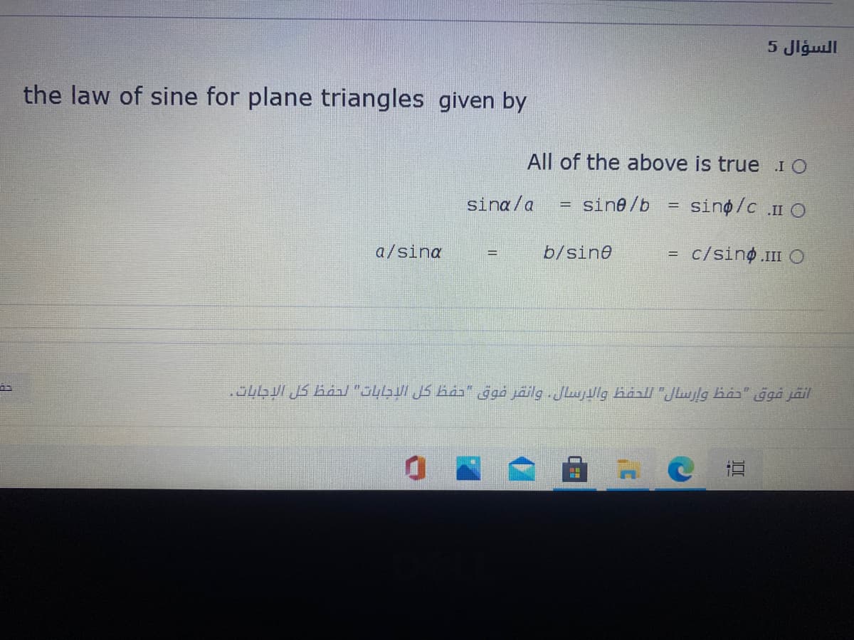 السؤال 5
the law of sine for plane triangles given by
All of the above is true I O
sina/a
sine/b
sing/c . O
a/sina
b/sine
c/sinφ I Ο
!!
