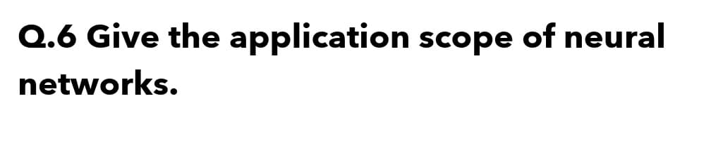 Q.6 Give the application scope of neural
networks.