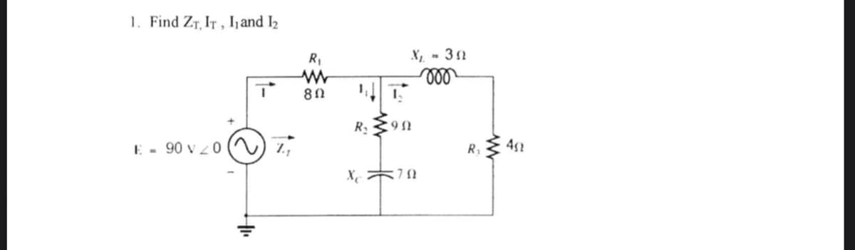 1. Find ZT, IT, I and I2
R,
X, - 3n
R:
E - 90 v z 0 (
R:
