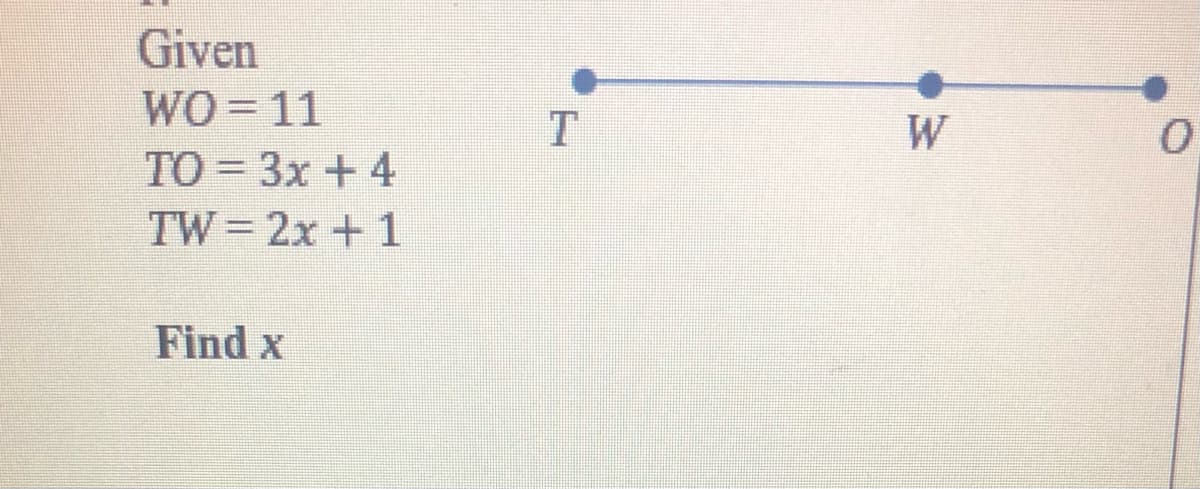 Given
WO=11
W
TO = 3x +4
TW = 2x + 1
Find x
