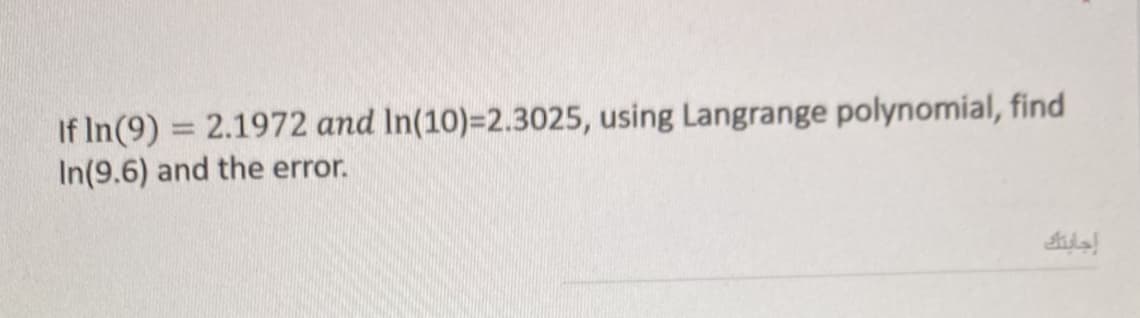 If In(9) = 2.1972 and In(10)=2.3025, using Langrange polynomial, find
In(9.6) and the error.
