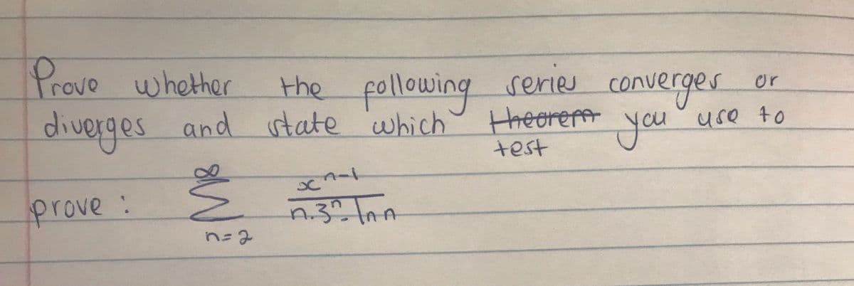 Peove whether
the pollowing reries
converges.
you
or
diverges and state which
Hheorem
use to
test
prove:
