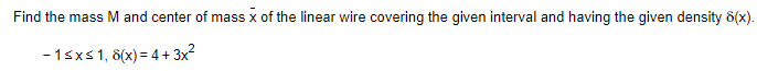 Find the mass M and center of mass x of the linear wire covering the given interval and having the given density 8(x).
-15xs1, 8(x) = 4 + 3x?
