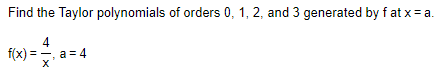 Find the Taylor polynomials of orders 0, 1, 2, and 3 generated by f at x= a.
4
f(x) = -, a = 4
