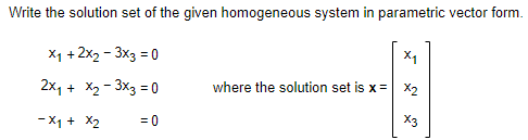 Write the solution set of the given homogeneous system in parametric vector form.
X1 +2x2 - 3x3 = 0
X1
2x, + X2 - 3x3 = 0
where the solution set is x = x2
- X1 + X2
= 0
X3
