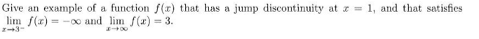 Give an example of a function f(x) that has a jump discontinuity at x = 1, and that satisfies
lim f(x)= ∞ and lim f(x) = 3.
2-3-
818