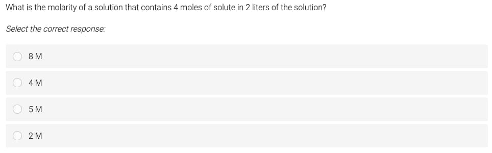 What is the molarity of a solution that contains 4 moles of solute in 2 liters of the solution?
Select the correct response:
8 M
4 M
5 M
O 2 M