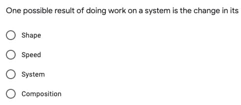 One possible result of doing work on a system is the change in its
Shape
Speed
System
Composition