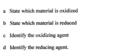 a State which material is oxidized
b State which material is reduced
c Identify the oxidizing agent
d Identify the reducing agent.
