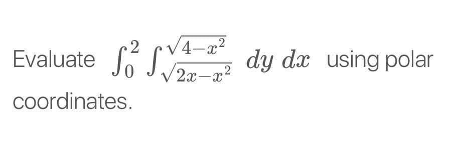 2
Evaluate
|
Jo J dy dx using polar
V 2x-x2
Coordinates.
