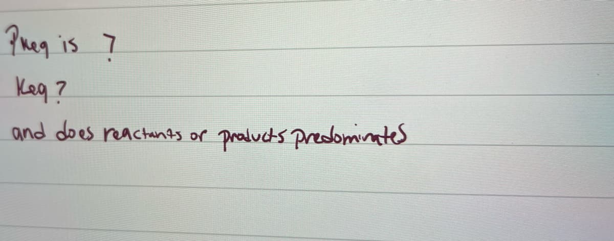 Preg
Keq?
and does reactants of
is 7
Products predominates