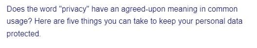 Does the word "privacy" have an agreed-upon meaning in common
usage? Here are five things you can take to keep your personal data
protected.