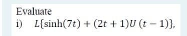 Evaluate
i) L{sinh(7t) + (2t + 1)U (t – 1)},
