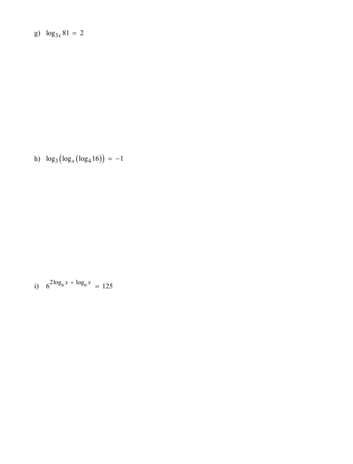 g) log3x 81 = 2
h) log3 (log(log416)) = -1
i)
62logx + logx
= 125