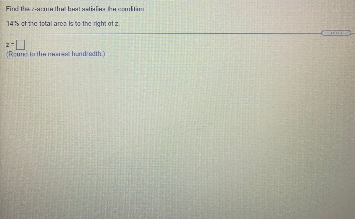 Find the z-score that best satisfies the condition.
14% of the total area is to the right of z.
(Round to the nearest hundredth.)
