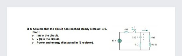 Q 1/ Assume that the circuit has reached steady state at t- 0.
Find :
- (o in the circuit.
b- v (1) in the circuit.
• Power and energy dissipated in (6 resistor).
www
10V
30
