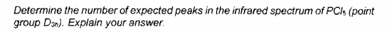 Determine the number of expected peaks in the infrared spectrum of PCIS (point
group Dar). Explain your answer.
