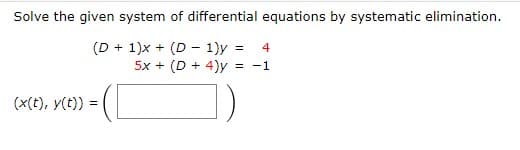 Solve the given system of differential equations by systematic elimination.
(D + 1)x + (D - 1)y =
5x + (D + 4)y
4
= -1
(x(t), y(t)) =
