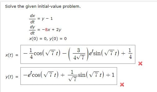 Solve the given initial-value problem.
dx
= y - 1
dt
dy
= -8x + 2y
dt
x(0) = 0, y(0) = 0
%3D
3
|-cos( vTt) -
e'sin(V7 t) +
4
x(t) =
docost VTi) + sinl vTt) +1
y(t) =
