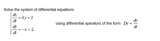 Solve the system of differential equations
dx
= 4y + 3
dt
dy
using differential operators of the form Dy =
dt
dy
= -x +2
dt
