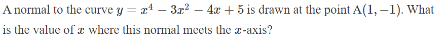 A normal to the curve y = x² – 3x² — 4x + 5 is drawn at the point A(1, −1). What
-
is the value of x where this normal meets the x-axis?